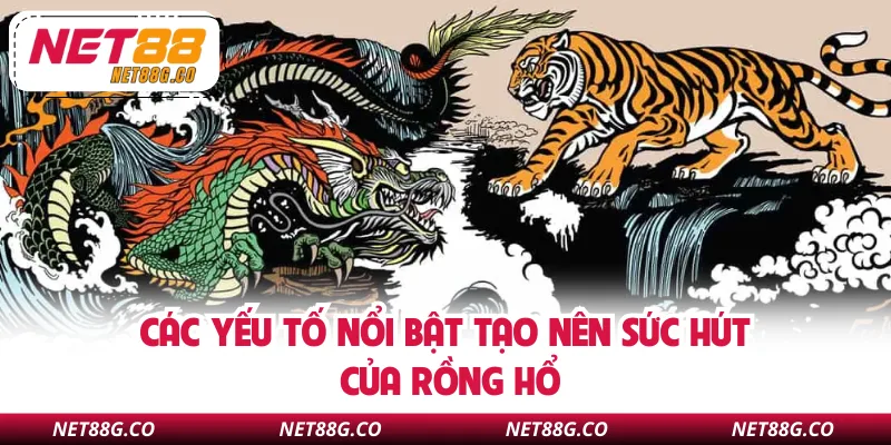 Các yếu tố nổi bật tạo nên sức hút của Rồng Hổ