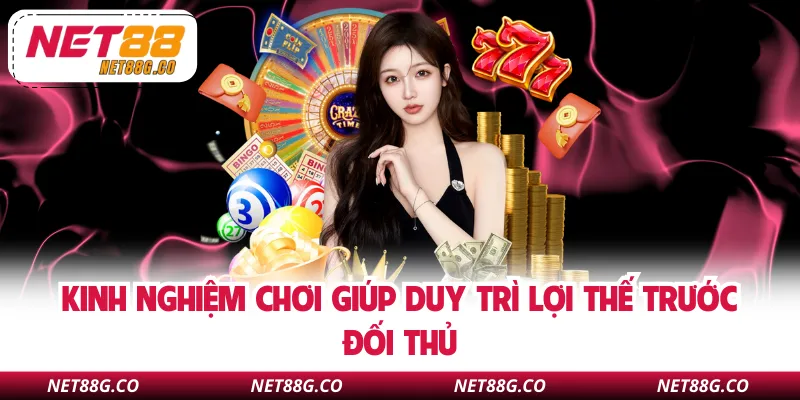 Kinh nghiệm chơi giúp duy trì lợi thế trước đối thủ