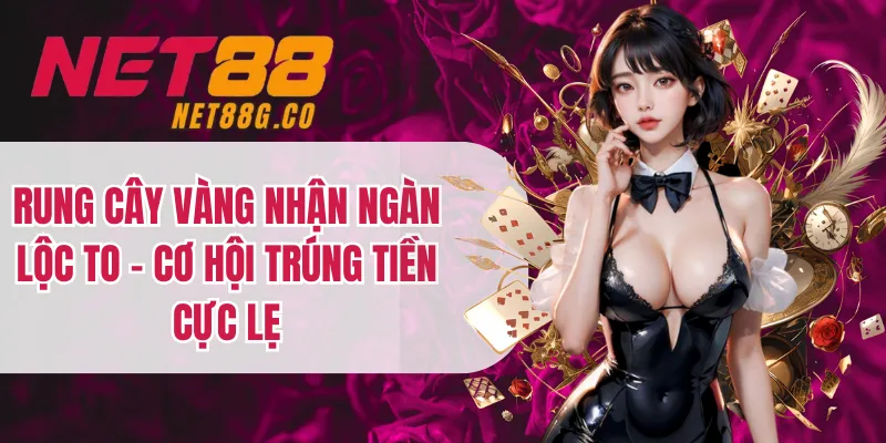 Rung Cây Vàng Nhận Ngàn Lộc To - Cơ Hội Trúng Tiền Cực Lẹ