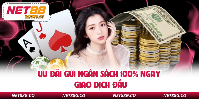 Ưu đãi gửi ngân sách 100% ngay giao dịch đầu